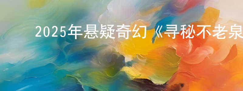 陈红儿的动漫综艺大全,2025年悬疑奇幻《寻秘不老泉》BD中英双字迅雷下载_电影天堂
